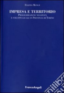 Impresa e territorio. Programmazione negoziata e sviluppo locale in provincia di Torino libro di Monge Filippo