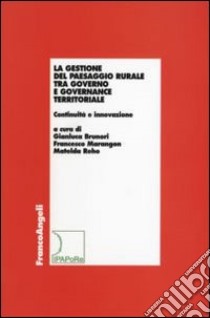 La gestione del paesaggio rurale tra governo e governance territoriale. Continuità e innovazione libro di Brunori G. (cur.); Marangon F. (cur.); Reho M. (cur.)