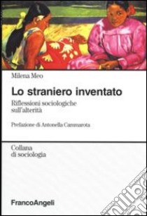 Lo straniero inventato. Riflessioni sociologiche sull'alterità libro di Meo Milena