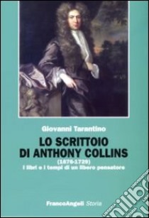 Lo scrittoio di Anthony Collins (1676-1729). I libri e i tempi di un libero pensatore libro di Tarantino Giovanni