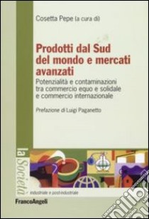 Prodotti dal sud del mondo e mercati avanzati. Potenzialità e contaminazioni tra commercio equo e solidale e commercio internazionale libro di Pepe C. (cur.)