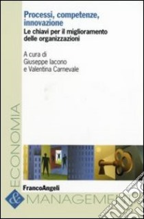 Processi, competenze, innovazione. Le chiavi per il miglioramento delle organizzazioni libro di Iacono G. (cur.); Carnevale V. (cur.)