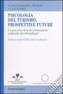 Psicologia del turismo: prospettive future. Un percorso di ricerca-formazione nazionale interdisciplinare. Scritti in onore di Marcello Cesa-Bianchi libro di Albanese A. (cur.); Cristini C. (cur.)