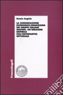 La comunicazione economico-finanziaria dei gruppi italiani quotati. Un'indagine empirica sull'informativa settoriale libro di Angiola Nunzio