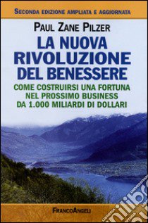 La nuova rivoluzione del benessere. Come costruirsi una fortuna nel prossimo business da 1000 miliardi di dollari libro di Pilzer Paul Z.