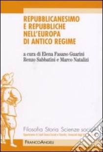 Repubblicanesimo e repubbliche nell'Europa di antico regime libro di Fasano Guarini E. (cur.); Sabbatini R. (cur.); Natalizi M. (cur.)