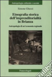 Etnografia storica dell'imprenditorialità in Brianza. Antropologia di un'economia regionale libro di Ghezzi Simone