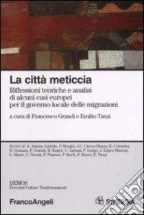 La città meticcia. Riflessioni teoriche e analisi di alcuni casi europei per il governo locale delle migrazioni libro di Grandi F. (cur.); Tanzi E. (cur.)