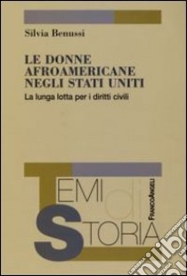 Le donne afroamericane negli Stati Uniti. La lunga lotta per i diritti civili libro di Benussi Silvia