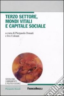 Terzo settore, mondi vitali e capitale sociale libro di Donati P. (cur.); Colozzi I. (cur.)