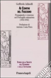 Ai confini del fascismo. Propaganda e consenso nel Portogallo salazarista (1932-1944) libro di Adinolfi Goffredo