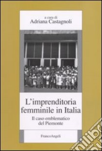 L'imprenditoria femminile in Italia. Il caso emblematico del Piemonte libro di Castagnoli A. (cur.)