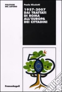 Dai Trattati di Roma all'Europa dei cittadini 1957-2007 libro di Nicoletti Paola