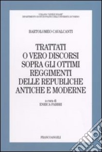 Trattati o vero discorsi sopra gli ottimi reggimenti delle republiche antiche e moderne libro di Cavalcanti Bartolomeo; Fabbri E. (cur.)