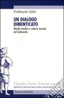 Un dialogo dimenticato. Mondo nordico e cultura toscana nel Settecento libro di Abbri Ferdinando