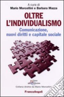 Oltre l'individualismo. Comunicazione, nuovi diritti e capitale sociale libro di Morcellini M. (cur.); Mazza B. (cur.)