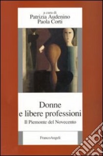 Donne e libere professioni. Il Piemonte del Novecento libro di Audenino P. (cur.); Corti P. (cur.)