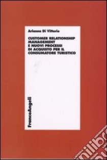 Customer relationship management e nuovi processi d'acquisto per il consumatore turistico libro di Di Vittorio Arianna