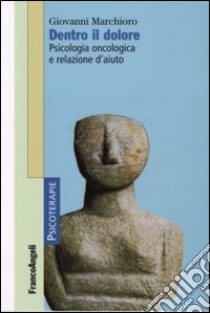 Dentro il dolore. Psicologia oncologica e relazione d'aiuto libro di Marchioro Giovanni