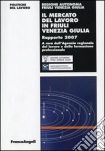 Il mercato del lavoro in Friuli Venezia Giulia. Rapporto 2007 libro di Agenzia regionale del lavoro (cur.)