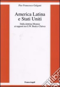 America Latina e Stati Uniti. Dalla dottrina Monroe ai rapporti tra G. W. Bush e Chavez libro di Galgani Pier Francesco