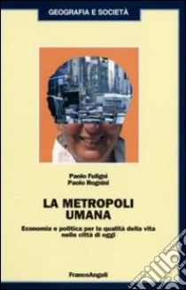 La metropoli umana. Economia e politica per la qualità della vita nelle città di oggi libro di Fuligni Paolo; Rognini Paolo