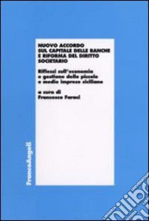 Nuovo accordo sul capitale delle banche e riforma del diritto societario. Riflessi sull'economia e gestione delle piccole e medie imprese siciliane libro di Faraci F. (cur.)