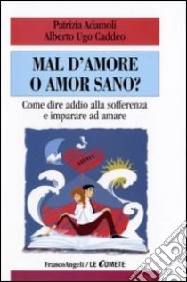 Mal d'amore o amor sano? Come dire addio alla sofferenza e imparare ad amare libro di Adamoli Patrizia; Caddeo Ugo A.