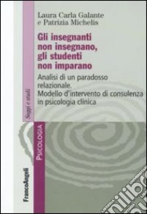 Gli insegnanti non insegnano gli studenti non imparano. Analisi di un paradosso relazionale. Modello d'intervento di consulenza in psicologia clinica libro di Galante Laura C.; Michelis Patrizia