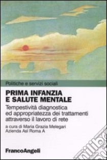 Prima infanzia e salute mentale. Tempestività diagnostica ed appropriatezza dei trattamenti attraverso il lavoro di rete libro di Melegari M. G. (cur.)