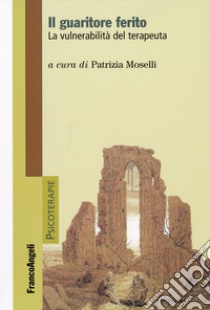 Il guaritore ferito. La vulnerabilità del terapeuta libro di Moselli P. (cur.)