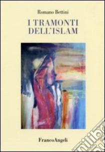 I tramonti dell'Islam libro di Bettini Romano