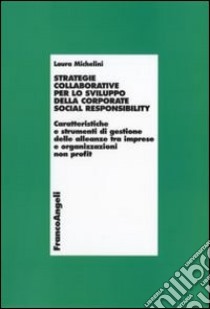 Strategie collaborative per lo sviluppo della corporate social responsability. Caratteristiche e strumenti di gestione delle alleanze tra imprese e organizzazioni... libro di Michelini Laura