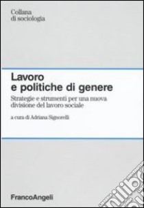 Lavoro e politiche di genere. Strategie e strumenti per una nuova divisione del lavoro sociale libro di Signorelli A. (cur.)