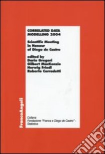 Correlated data modelling 2004. Scientific Meeting in Honour of Diego de Castro libro di Gregori D. (cur.); Mackenzie G. (cur.); Friedl H. (cur.)