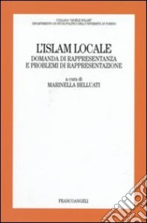 L'Islam locale. Domanda di rappresentanza e problemi di rappresentazione libro di Belluati M. (cur.)