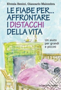 Le fiabe per... affrontare i distacchi della vita. Un aiuto per grandi e piccini libro di Benini Elvezia; Malombra Giancarlo