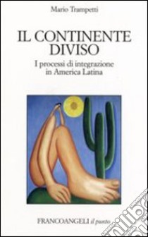Il continente diviso. I processi d'integrazione in America latina libro di Trampetti Mario