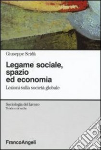 Legame sociale, spazio ed economia. Lezioni sulla società globale libro di Scidà Giuseppe