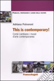 This is contemporary! Come cambiano i musei d'arte contemporanea libro di Polveroni Adriana