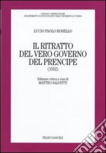 Il ritratto del vero governo del prencipe (1552) libro di Rosello Lucio P.; Salvetti M. (cur.)