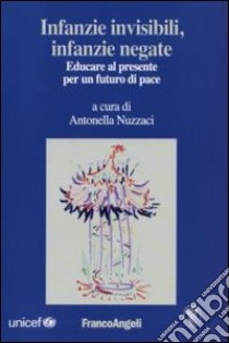 Infanzie invisibili, infanzie negate. Educare al presente per un futuro di pace libro di Nuzzaci A. (cur.)