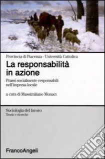 La responsabilità in azione. Prassi socialmente responsabili nell'impresa locale libro di Monaci M. (cur.)