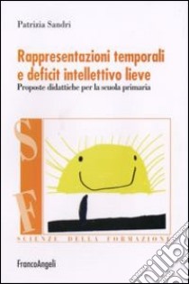 Rappresentazioni temporali e deficit intellettivo lieve. Proposte didattiche per la scuola primaria libro di Sandri Patrizia