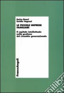 Le piccole imprese familiari. Il capitale intellettuale nella gestione del ricambio generazionale libro di Bracci Enrico; Vagnoni Emidia