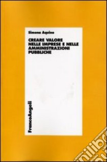 Creare valore nelle imprese e nelle amministrazioni pubbliche libro di Aquino Simona