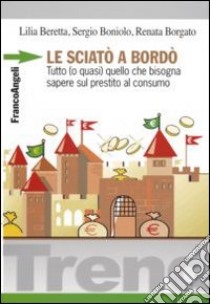 Le sciatò a bordò. Tutto (o quasi) quello che bisogna sapere sul prestito al consumo libro di Beretta Lilia; Boniolo Sergio; Borgato Renata