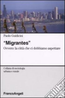 Migrantes. Ovvero: la città che ci dobbiamo aspettare libro di Guidicini Paolo