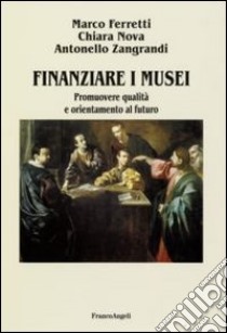 Finanziare i musei. Promuovere qualità e orientamento al futuro libro di Ferretti Marco; Nova Chiara; Zangrandi Antonello