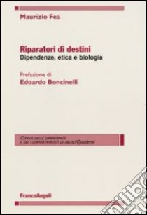 Riparatori di destini. Dipendenze, etica e biologia libro di Fea Maurizio